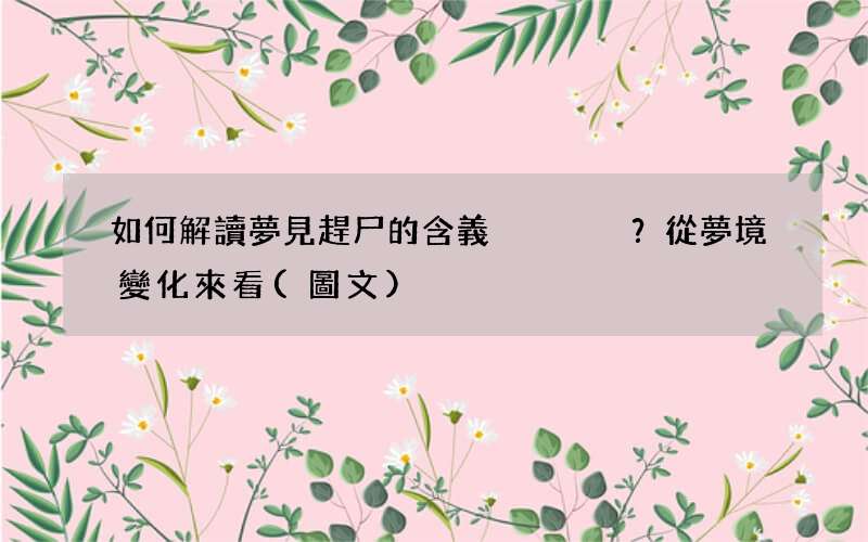 如何解讀夢見趕尸的含義？從夢境變化來看
